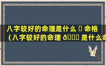 八字较好的命理是什么 ☘ 命格（八字较好的命理 🐕 是什么命格的人）